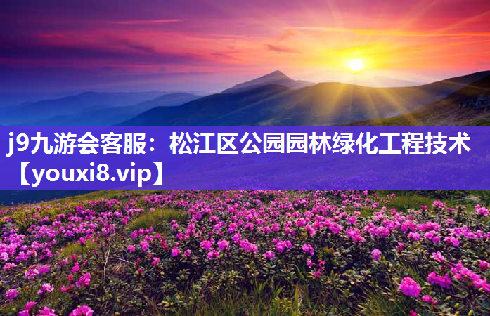 j9九游会客服：松江区公园园林绿化工程技术